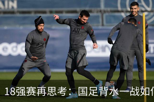 18强赛再思考：国足背水一战如何调整用人？