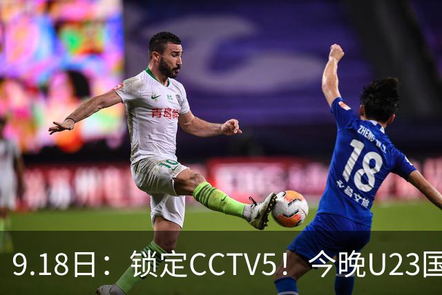 9.18日：锁定CCTV5！今晚U23国足亚运会首秀，毛伟杰能不能首发？三大超龄球员入选